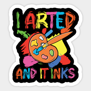 I Arted and It Inks Sticker